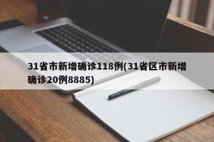 31省市新增确诊118例(31省区市新增确诊20例8885)