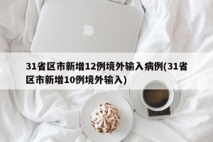 31省区市新增12例境外输入病例(31省区市新增10例境外输入)