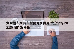 大众轿车所有车型图片及费用/大众轿车2021款图片及报价