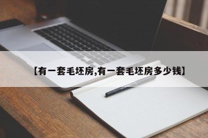 【有一套毛坯房,有一套毛坯房多少钱】