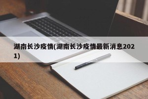 湖南长沙疫情(湖南长沙疫情最新消息2021)