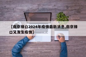 【南京禄口2024年疫情最新消息,南京禄口又发生疫情】