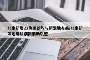 北京新增22例确诊均与新发地有关/北京新发地确诊病例活动轨迹