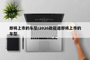 即将上市的车型/2026款冠道即将上市的车型
