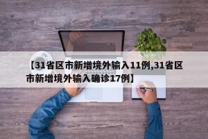 【31省区市新增境外输入11例,31省区市新增境外输入确诊17例】
