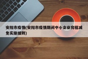 安阳市疫情(安阳市疫情期间中小企业房租减免实施细则)