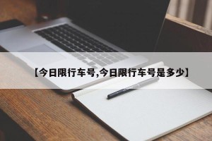 【今日限行车号,今日限行车号是多少】