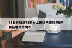 31省份新增71例本土确诊陕西63例(陕西新增本土确珍)