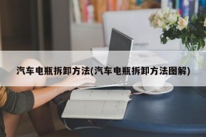汽车电瓶拆卸方法(汽车电瓶拆卸方法图解)