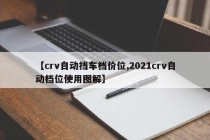 【crv自动挡车档价位,2021crv自动档位使用图解】