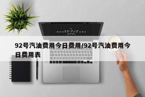 92号汽油费用今日费用/92号汽油费用今日费用表