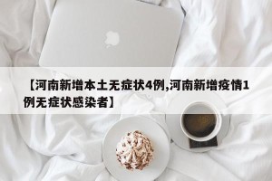 【河南新增本土无症状4例,河南新增疫情1例无症状感染者】