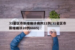 31省区市新增确诊病例11例(31省区市新增确诊20例8885)
