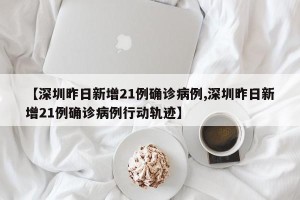 【深圳昨日新增21例确诊病例,深圳昨日新增21例确诊病例行动轨迹】