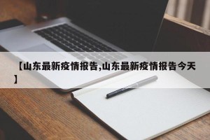 【山东最新疫情报告,山东最新疫情报告今天】