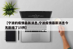 【宁波的疫情最新消息,宁波疫情最新消息今天新增了15例】