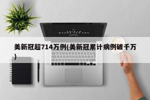 美新冠超714万例(美新冠累计病例破千万)