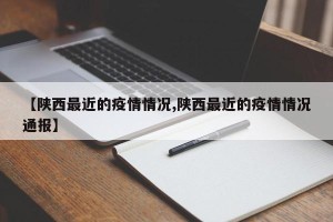 【陕西最近的疫情情况,陕西最近的疫情情况通报】