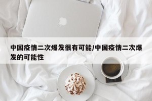 中国疫情二次爆发很有可能/中国疫情二次爆发的可能性