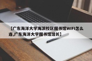 【广东海洋大学海滨校区图书馆WIFI怎么连,广东海洋大学图书馆馆长】
