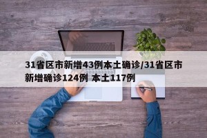 31省区市新增43例本土确诊/31省区市新增确诊124例 本土117例