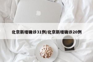 北京新增确诊31例/北京新增确诊20例