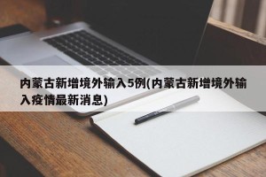 内蒙古新增境外输入5例(内蒙古新增境外输入疫情最新消息)