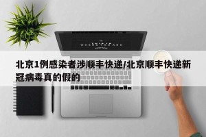 北京1例感染者涉顺丰快递/北京顺丰快递新冠病毒真的假的