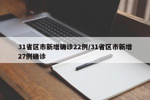 31省区市新增确诊22例/31省区市新增27例确诊