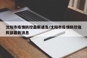 沈阳市疫情防控最新通告/沈阳市疫情防控指挥部最新消息