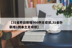 【31省昨日新增900例无症状,31省份新增1例本土无症状】