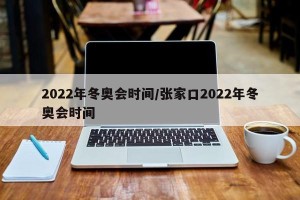 2022年冬奥会时间/张家口2022年冬奥会时间