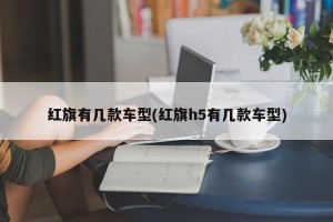 红旗有几款车型(红旗h5有几款车型)