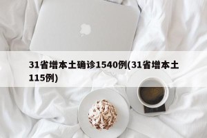 31省增本土确诊1540例(31省增本土115例)