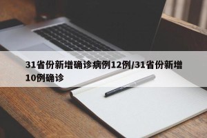 31省份新增确诊病例12例/31省份新增10例确诊