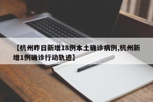 【杭州昨日新增18例本土确诊病例,杭州新增1例确诊行动轨迹】