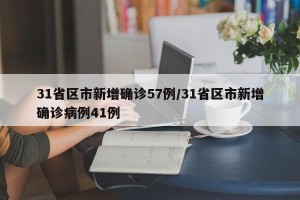 31省区市新增确诊57例/31省区市新增确诊病例41例