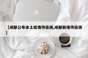 【成都公布本土疫情传染源,成都新增传染源】