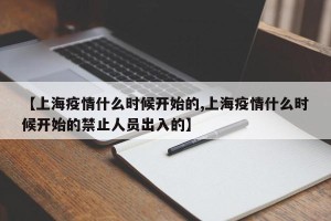 【上海疫情什么时候开始的,上海疫情什么时候开始的禁止人员出入的】