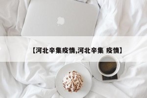 【河北辛集疫情,河北辛集 疫情】