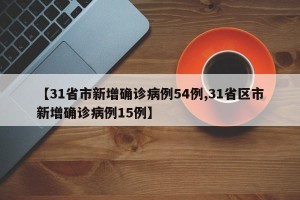 【31省市新增确诊病例54例,31省区市新增确诊病例15例】