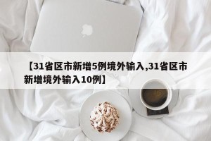 【31省区市新增5例境外输入,31省区市新增境外输入10例】