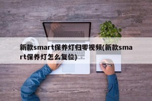 新款smart保养灯归零视频(新款smart保养灯怎么复位)
