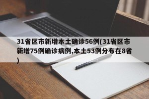 31省区市新增本土确诊56例(31省区市新增75例确诊病例,本土53例分布在8省)