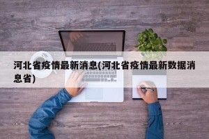 河北省疫情最新消息(河北省疫情最新数据消息省)