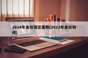 2024年金价涨还是跌(2023年金价如何)