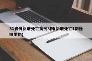 31省份新增死亡病例3例(新增死亡1例是哪里的)