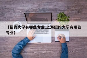 【纽约大学有哪些专业,上海纽约大学有哪些专业】