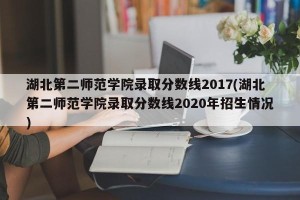 湖北第二师范学院录取分数线2017(湖北第二师范学院录取分数线2020年招生情况)