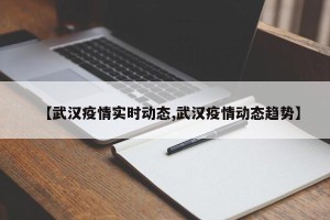 【武汉疫情实时动态,武汉疫情动态趋势】